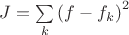 $J = \sum\limits_k {{{\left( {f - {f_k}} \right)}^2}} $ $J = \sum\limits_k {{{\left( {f - {f_k}} \right)}^2}} $