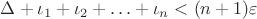 $\Delta+\iota_1+\iota_2+ \ldots+\iota_n<(n+1)\varepsilon $
