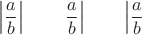 $$\left|  \frac ab  \right| \qquad   \left.  \frac ab  \right|   \qquad   \left|  \frac ab  \right.$$