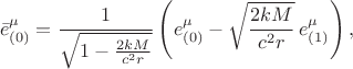 $$\bar{e}^{\mu}_{(0)} = \frac{1}{\sqrt{1-\frac{2 k M}{c^2 r}}} \left( e^{\mu}_{(0)} - \sqrt{\frac{2 k M}{c^2 r}} \, e^{\mu}_{(1)} \right), $$