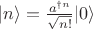 $ |n \rangle = \frac{a^{\dagger n}}{\sqrt{n!}} |0\rangle$