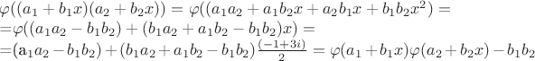 $\varphi((a_1+b_1x)(a_2+b_2x))=\varphi((a_1a_2+a_1b_2x+a_2b_1x+b_1b_2x^2)=

=\varphi((a_1a_2-b_1b_2)+(b_1a_2+a_1b_2-b_1b_2)x)=

=(a_1a_2-b_1b_2)+(b_1a_2+a_1b_2-b_1b_2)\frac{(-1+3i)}{2}=\varphi(a_1+b_1x)\varphi(a_2+b_2x)-b_1b_2  $