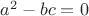 $a^2 -bc = 0$
