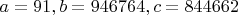 $a=91, b=946764, c=844662$