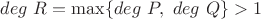$deg\ R=\max\{deg\ P,\ deg\ Q\}>1$