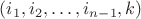 $(i_1,i_2,\ldots,i_{n-1},k)$