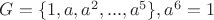 $G=\{1,a,a^2,...,a^5\}, a^6=1$
