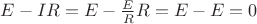 $E-IR=E-\frac E R R=E-E=0$