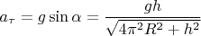 $${a_\tau } = g\sin \alpha  = \frac{{gh}}{{\sqrt {4{\pi ^2}{R^2} + {h^2}} }}$$