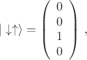 $$
|\downarrow \uparrow \rangle =\left(
\begin{array}{c}
0 \\
0 \\
1 \\
0
\end{array}
\right) \, ,
$$