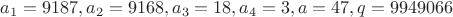 $a_1=9187, a_2=9168, a_3=18, a_4=3, a=47, q=9949066$