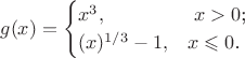 $$g(x) = \begin{cases}
x^3,&\text{ $x>0$;}\\
(x)^{1/3}-1,&\text{$x\leqslant0$.}
\end{cases}
$$