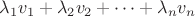 $\lambda_1 v_1 + \lambda_2 v_2 + \dots + \lambda_n v_n$