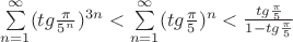 $\sum\limits_{n=1}^{\infty}(tg\frac{\pi}{5^n})^{3n} < 
\sum\limits_{n=1}^{\infty}(tg\frac{\pi}{5})^{n} < \frac{ tg\frac{\pi}{5} }{ 1-tg\frac{\pi}{5} }$