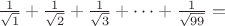 $\frac{1}{\sqrt 1}+\frac{1}{\sqrt 2}+\frac{1}{\sqrt 3}+\dots +\frac{1}{\sqrt {99}}=$