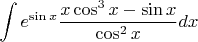 $$ \int e^{\sin{x}}  \frac{x\cos^3{x} - \sin{x}}{\cos^2{x}} dx$$