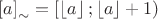 $$\left[ a  \right]_{\sim}= [\left\lfloor{ a }\right\rfloor;\left\lfloor{ a }\right\rfloor+1)$$