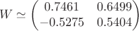$$W\simeq \left( \begin{matrix}0.7461& 0.6499 \\ -0.5275 & 0.5404 \end{matrix} \right) $$