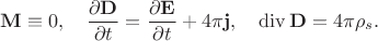 $${\bf M}\equiv 0,\quad\dfrac{\partial {\bf D}}{\partial t}=\dfrac{\partial {\bf E}}{\partial t}+4\pi{\bf j},\quad\operatorname{div}{\bf D}=4\pi\rho_s.$$