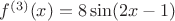 $f^{(3)}(x)=8\sin(2x-1)$