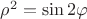 $\rho^2 = \sin 2\varphi$