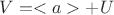 $V = <a> + U$