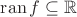 $\operatorname{ran}f\subseteq\mathbb{R}$