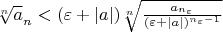 $\sqrt[n] a_{n} < (\varepsilon + |a|) \sqrt[n]{\frac {a_{n_{\varepsilon}}}{(\varepsilon+|a|)^{n_{\varepsilon}-1}}}$