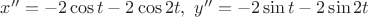 $x''=-2\cos t-2\cos2t,\ y''=-2\sin t-2\sin2t$