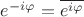 $e^{-i\varphi}=\overline{e^{i\varphi}}$