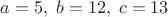 $a=5, \; b=12, \; c=13$