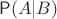 $\mathsf P(A|B)$