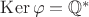 $\mathrm{Ker}\,\varphi = \mathbb{Q}^*$