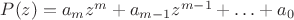 $P(z) = a_m z^m + a_{m-1} z^{m-1} + \ldots + a_0$