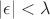 \left| \epsilon \right|< \lambda