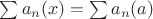 $\sum a_n(x) = \sum a_n(a)$