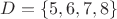 $D = \{ 5, 6, 7, 8 \}$