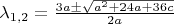 $\lambda_{1,2} = \frac{3a \pm \sqrt{a^2+24a+36c}}{2 a}}$