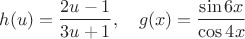 $h(u)=\dfrac{2u-1}{3u+1}, \quad g(x)=\dfrac {\sin 6x}{\cos 4x}$