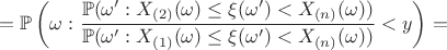 $$=\mathbb{P}\left(\omega: \frac{\mathbb{P}(\omega': X_{(2)}(\omega) \le \xi(\omega') < X_{(n)}(\omega))}{\mathbb{P}(\omega': X_{(1)}(\omega) \le \xi(\omega') < X_{(n)}(\omega))}  < y \right) =$$