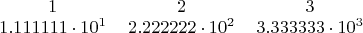 \begin{tabular}{ccccccccc} $1$ & $2$ & $3$ \\ $1.111111\cdot10^1$ & $2.222222\cdot10^2$ & $3.333333\cdot10^3$ \end{tabular}