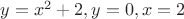 $y=x^2+2, y=0, x=2$