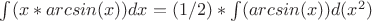\int(x*arcsin(x))dx = (1/2)*\int(arcsin(x))d(x^2)
