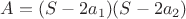 $A = (S-2a_1)(S-2a_2)$