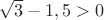 $\sqrt3-1,5>0$