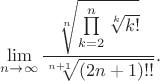 $$\lim_{n\to\infty}\frac{\sqrt[n]{\prod\limits_{k=2}^n\sqrt[k]{k!}}}{\sqrt[n+1]{(2n+1)!!}}.$$