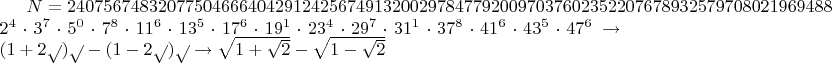 $N = 240756748320775046664042912425674913200297847792009703760235220767893257970802196948884688 = 2^4\cdot3^7\cdot5^0\cdot7^8\cdot11^6\cdot13^5\cdot17^6\cdot19^1\cdot23^4\cdot29^7\cdot31^1\cdot37^8\cdot41^6\cdot43^5\cdot47^6 \to ( 1 + 2 \sqrt{} ) \sqrt{} - ( 1 - 2 \sqrt{} ) \sqrt{} \to \sqrt{1+\sqrt{2}}-\sqrt{1-\sqrt{2}} $