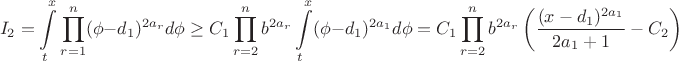 $$I_2= \int\limits_t^x \prod\limits_{r=1}^n(\phi - d_1)^{2a_r} d \phi \geq C_1 \prod\limits_{r=2}^nb^{2a_r} \int\limits_t^x (\phi - d_1)^{2a_1} d \phi =
C_1 \prod\limits_{r=2}^nb^{2a_r} \left( \frac{(x - d_1)^{2a_1}}{2a_1+1} - C_2 \right)
$$ $$I_2= \int\limits_t^x \prod\limits_{r=1}^n(\phi - d_1)^{2a_r} d \phi \geq C_1 \prod\limits_{r=2}^nb^{2a_r} \int\limits_t^x (\phi - d_1)^{2a_1} d \phi =
C_1 \prod\limits_{r=2}^nb^{2a_r} \left( \frac{(x - d_1)^{2a_1}}{2a_1+1} - C_2 \right)
$$