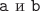 $ \tt{a}$ и  $\tt{b}$