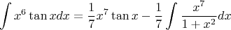 \[
\int {x^6 \tan xdx}  = \frac{1}
{7}x^7 \tan x - \frac{1}
{7}\int {\frac{{x^7 }}
{{1 + x^2 }}dx} 
\]